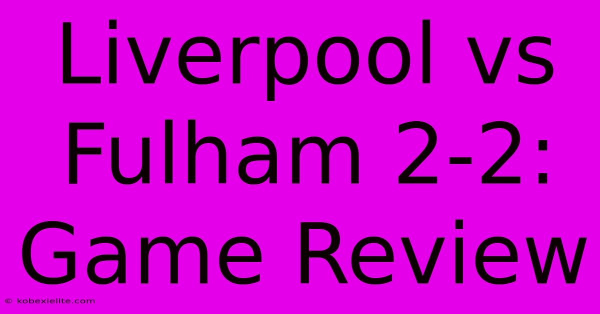 Liverpool Vs Fulham 2-2: Game Review Liverpool Vs Fulham 2-2: Game Review