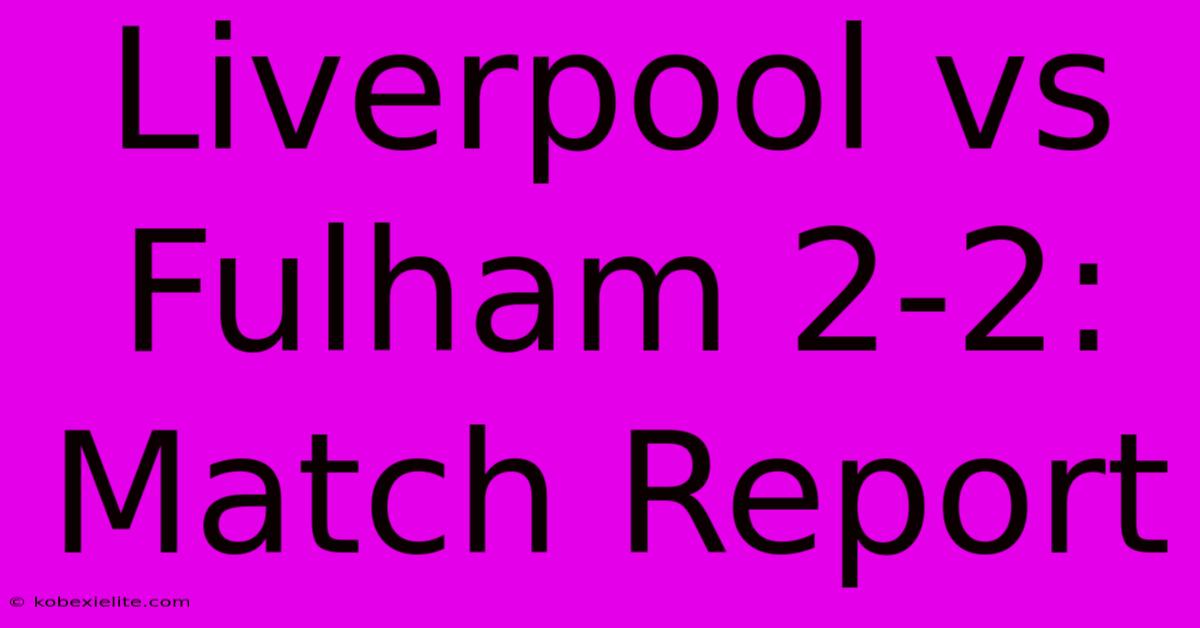 Liverpool Vs Fulham 2-2: Match Report Liverpool Vs Fulham 2-2: Match Report