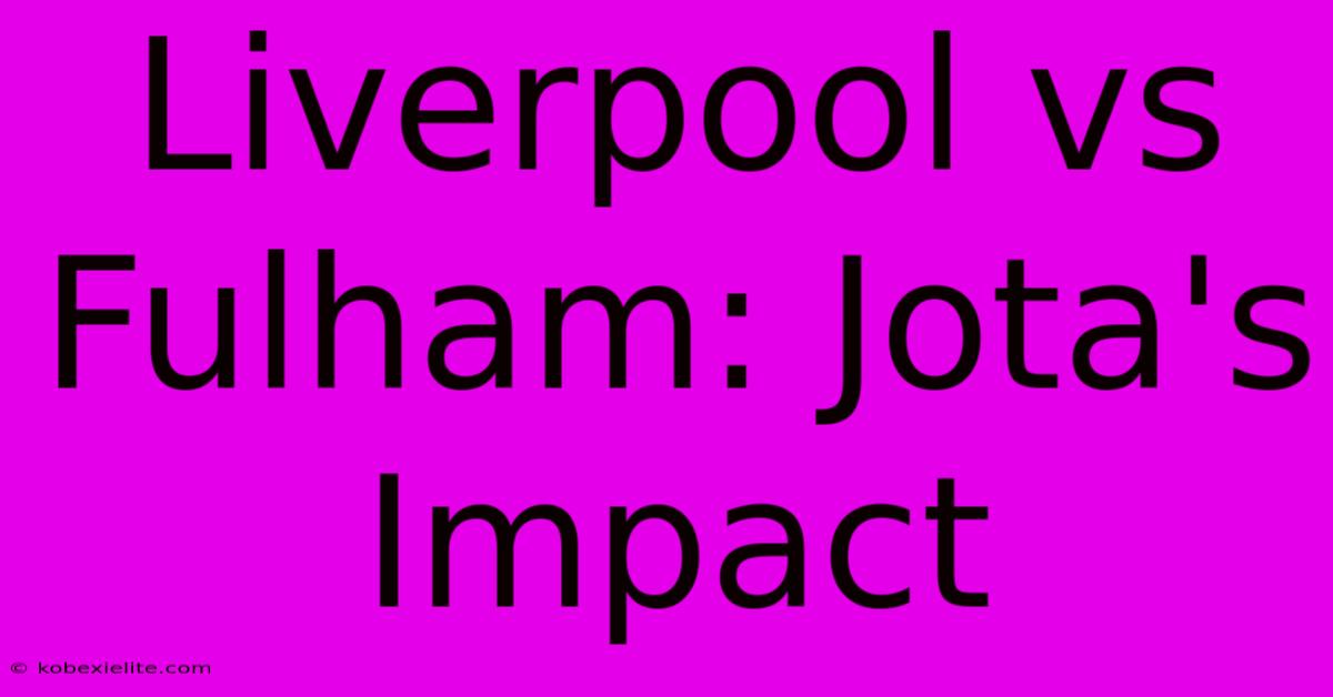 Liverpool Vs Fulham: Jota's Impact Liverpool Vs Fulham: Jota's Impact