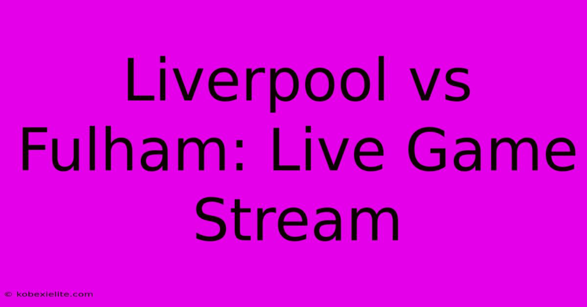 Liverpool Vs Fulham: Live Game Stream Liverpool Vs Fulham: Live Game Stream