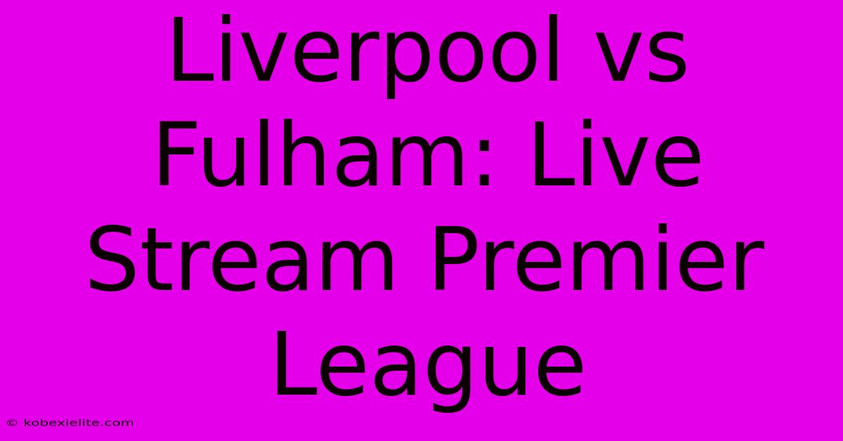 Liverpool Vs Fulham: Live Stream Premier League Liverpool Vs Fulham: Live Stream Premier League