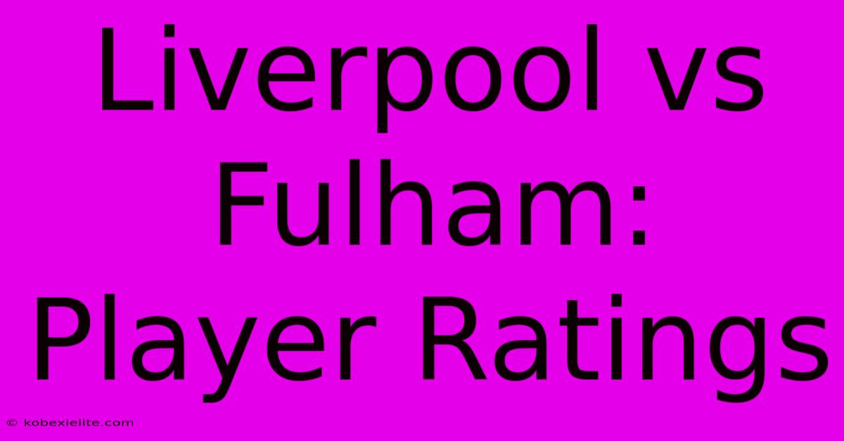Liverpool Vs Fulham: Player Ratings Liverpool Vs Fulham: Player Ratings