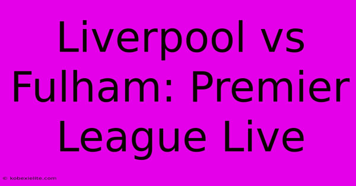 Liverpool Vs Fulham: Premier League Live Liverpool Vs Fulham: Premier League Live