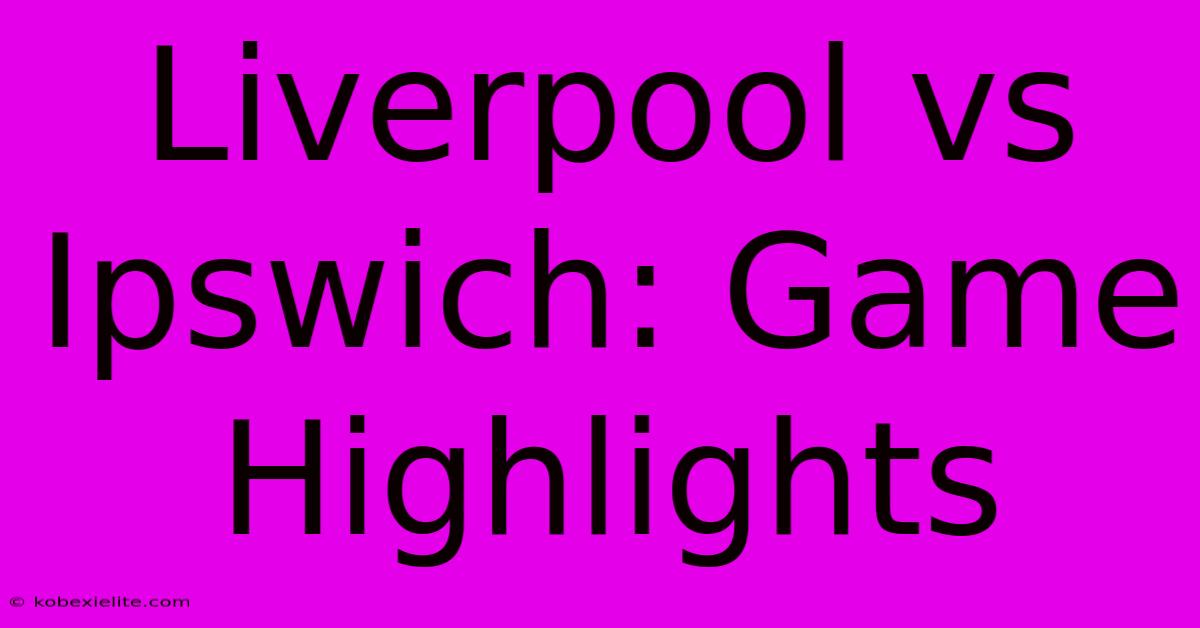 Liverpool Vs Ipswich: Game Highlights