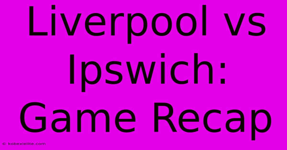 Liverpool Vs Ipswich: Game Recap