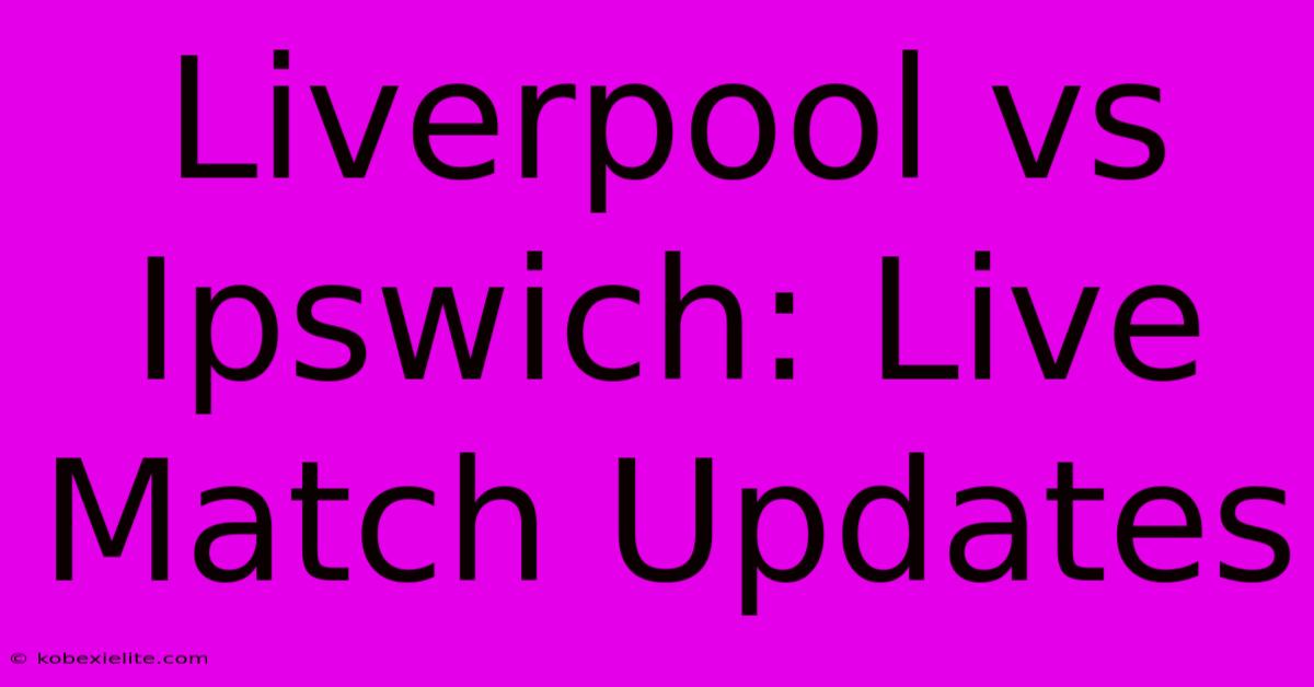 Liverpool Vs Ipswich: Live Match Updates