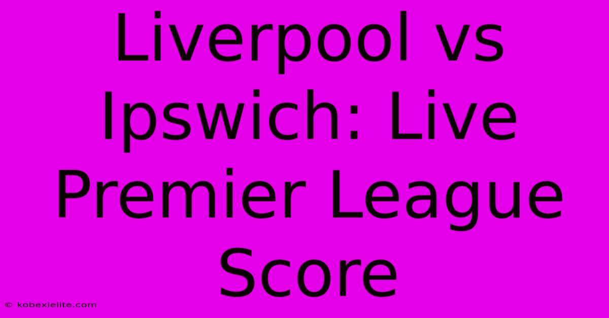 Liverpool Vs Ipswich: Live Premier League Score