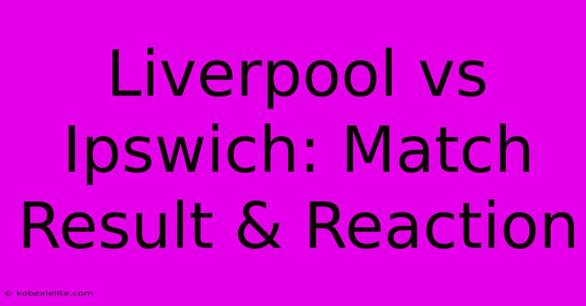 Liverpool Vs Ipswich: Match Result & Reaction