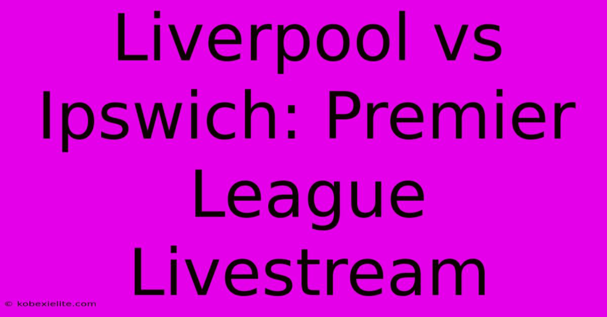 Liverpool Vs Ipswich: Premier League Livestream