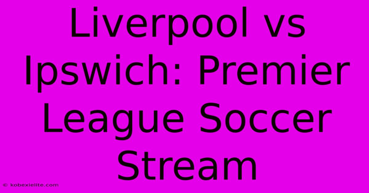 Liverpool Vs Ipswich: Premier League Soccer Stream