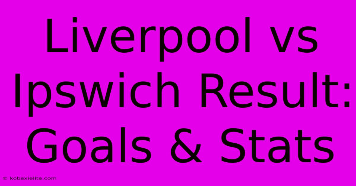 Liverpool Vs Ipswich Result: Goals & Stats