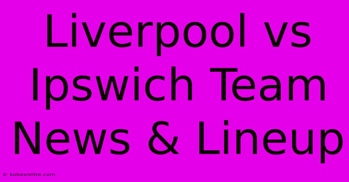 Liverpool Vs Ipswich Team News & Lineup