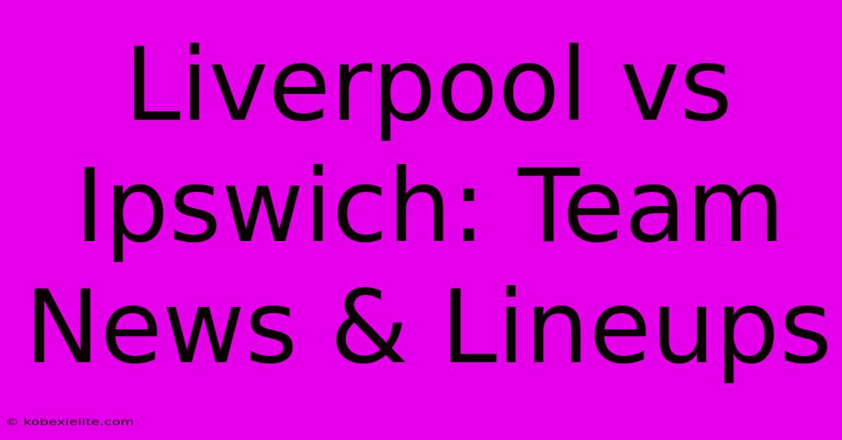 Liverpool Vs Ipswich: Team News & Lineups