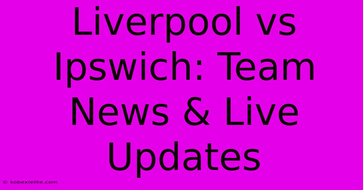 Liverpool Vs Ipswich: Team News & Live Updates