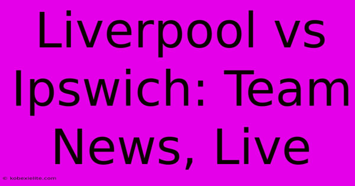 Liverpool Vs Ipswich: Team News, Live