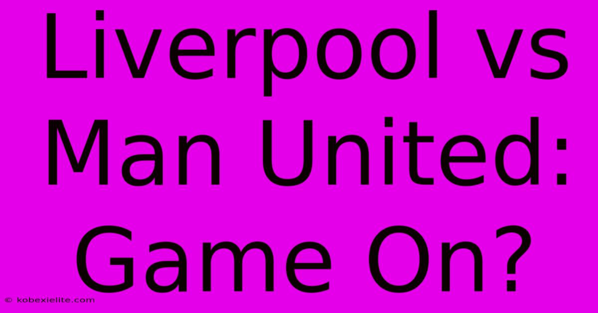 Liverpool Vs Man United: Game On?