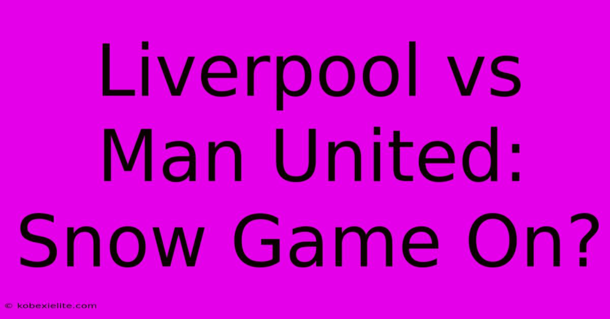 Liverpool Vs Man United: Snow Game On?