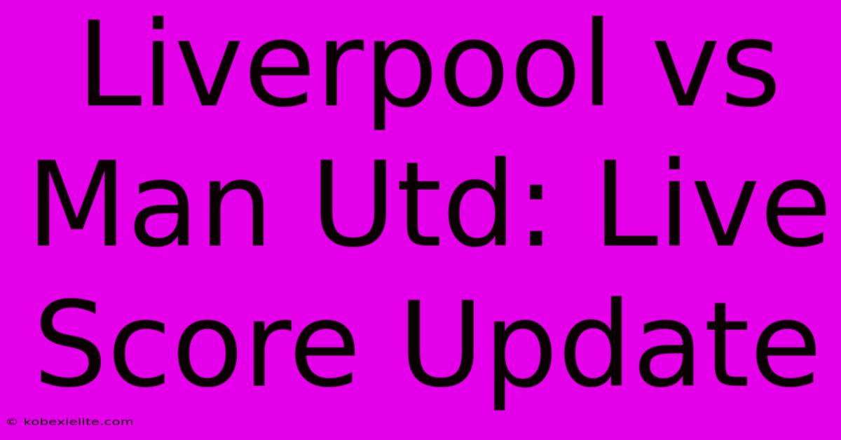 Liverpool Vs Man Utd: Live Score Update