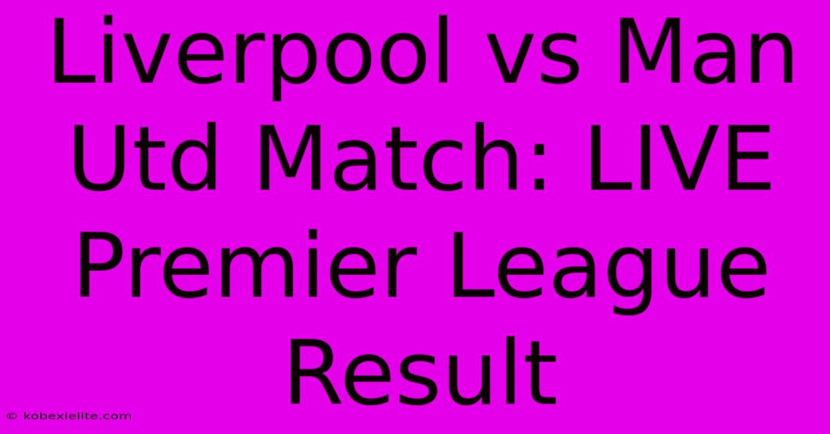 Liverpool Vs Man Utd Match: LIVE Premier League Result