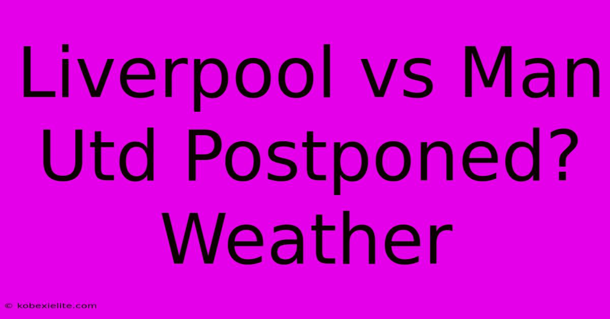 Liverpool Vs Man Utd Postponed? Weather