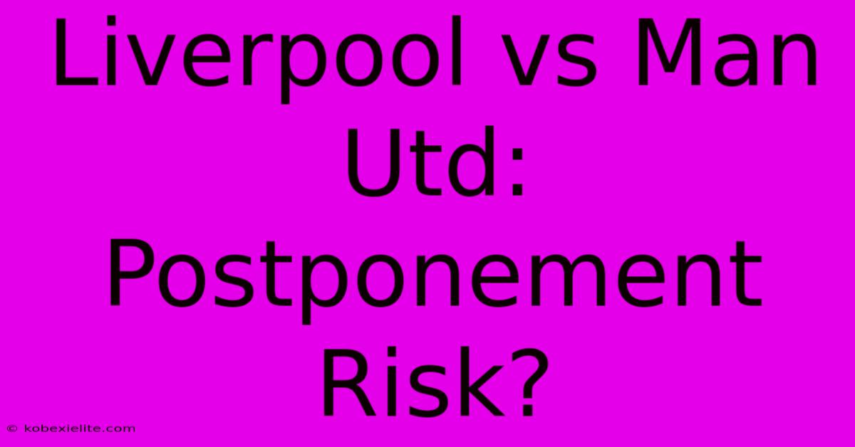 Liverpool Vs Man Utd: Postponement Risk?