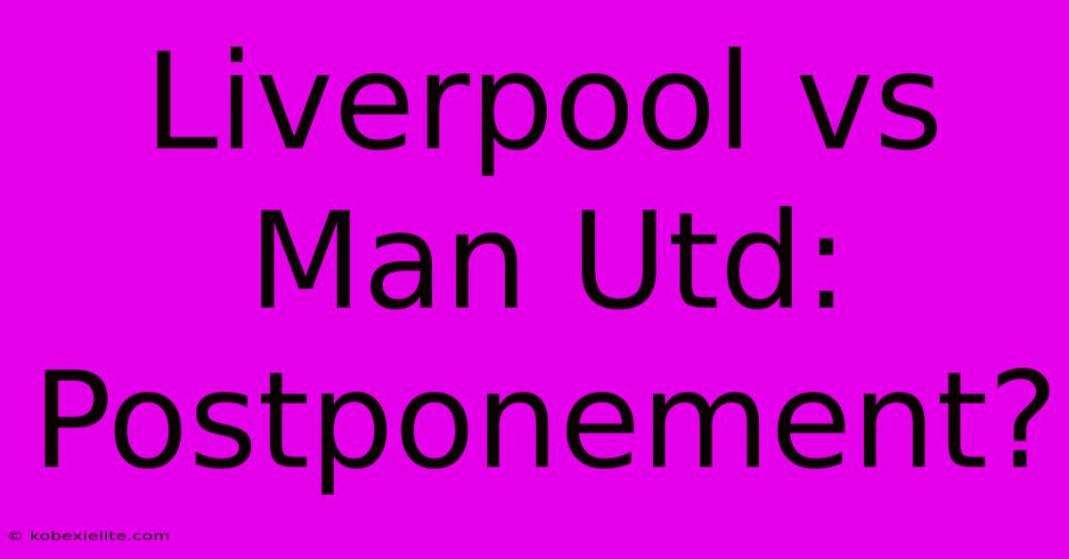 Liverpool Vs Man Utd: Postponement?