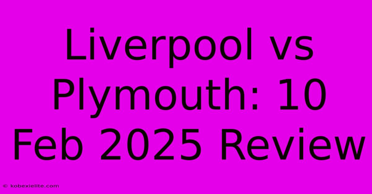 Liverpool Vs Plymouth: 10 Feb 2025 Review