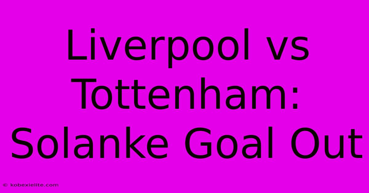 Liverpool Vs Tottenham: Solanke Goal Out