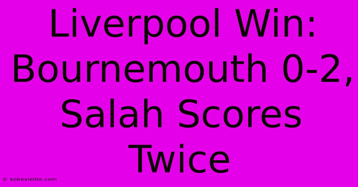 Liverpool Win: Bournemouth 0-2, Salah Scores Twice