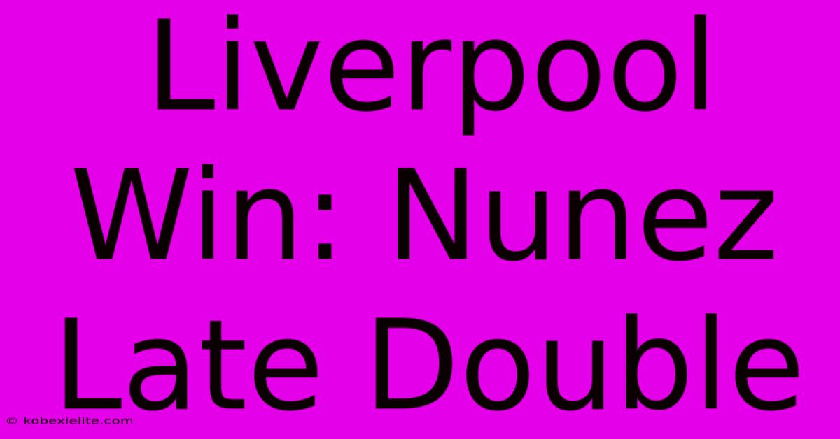 Liverpool Win: Nunez Late Double