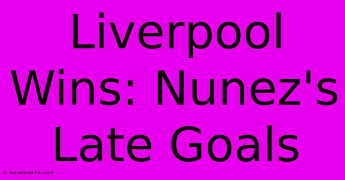 Liverpool Wins: Nunez's Late Goals