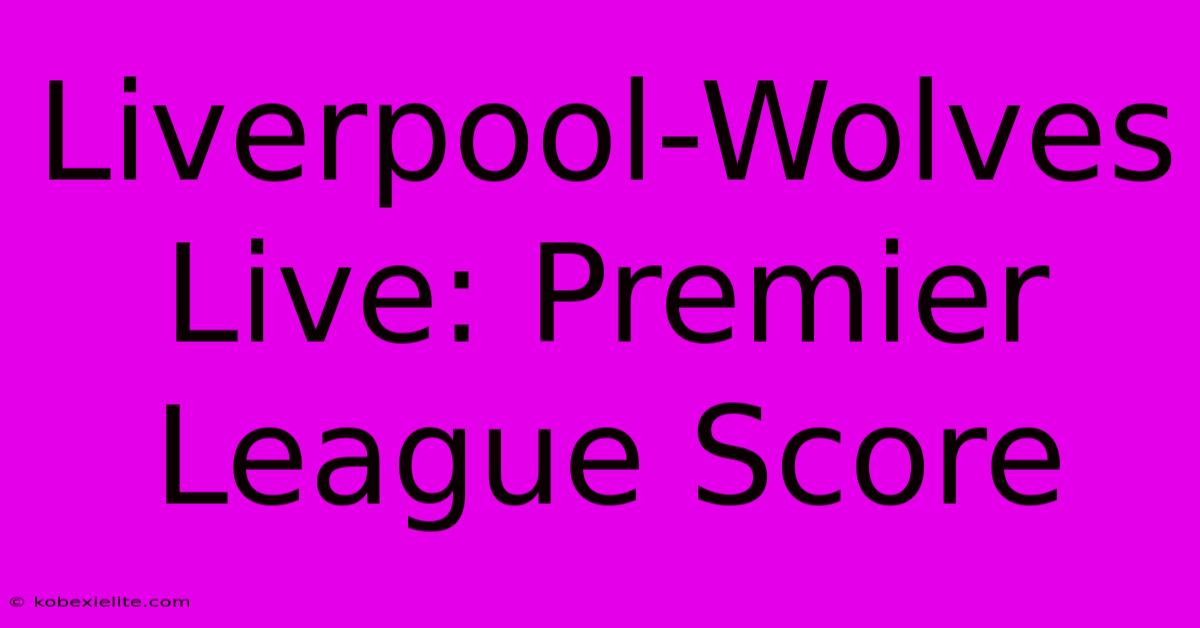 Liverpool-Wolves Live: Premier League Score