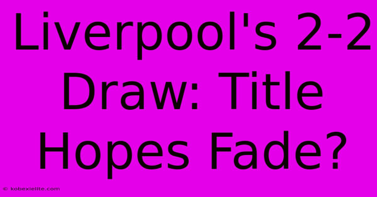 Liverpool's 2-2 Draw: Title Hopes Fade? Liverpool's 2-2 Draw: Title Hopes Fade?