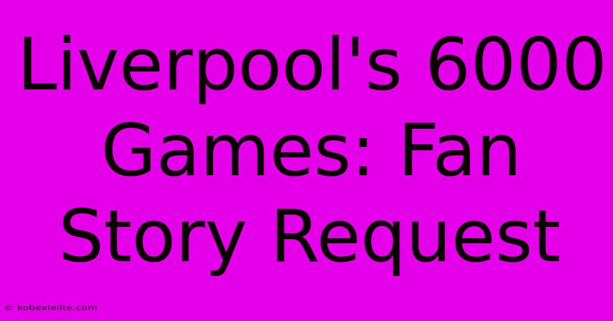 Liverpool's 6000 Games: Fan Story Request