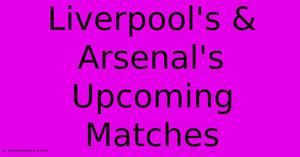 Liverpool's & Arsenal's Upcoming Matches