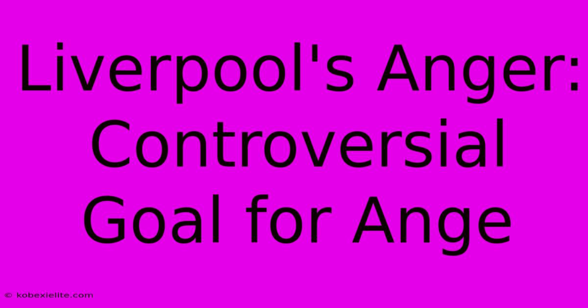 Liverpool's Anger: Controversial Goal For Ange