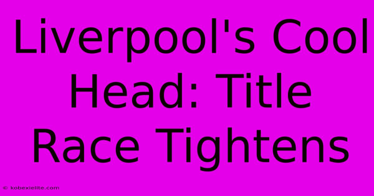 Liverpool's Cool Head: Title Race Tightens