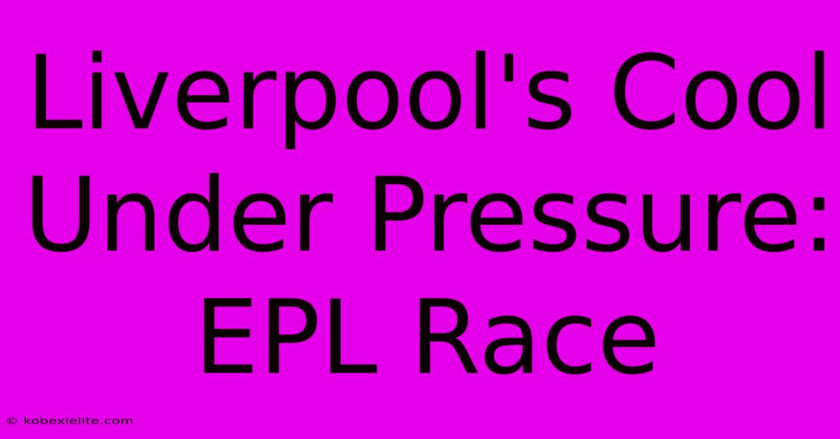 Liverpool's Cool Under Pressure: EPL Race