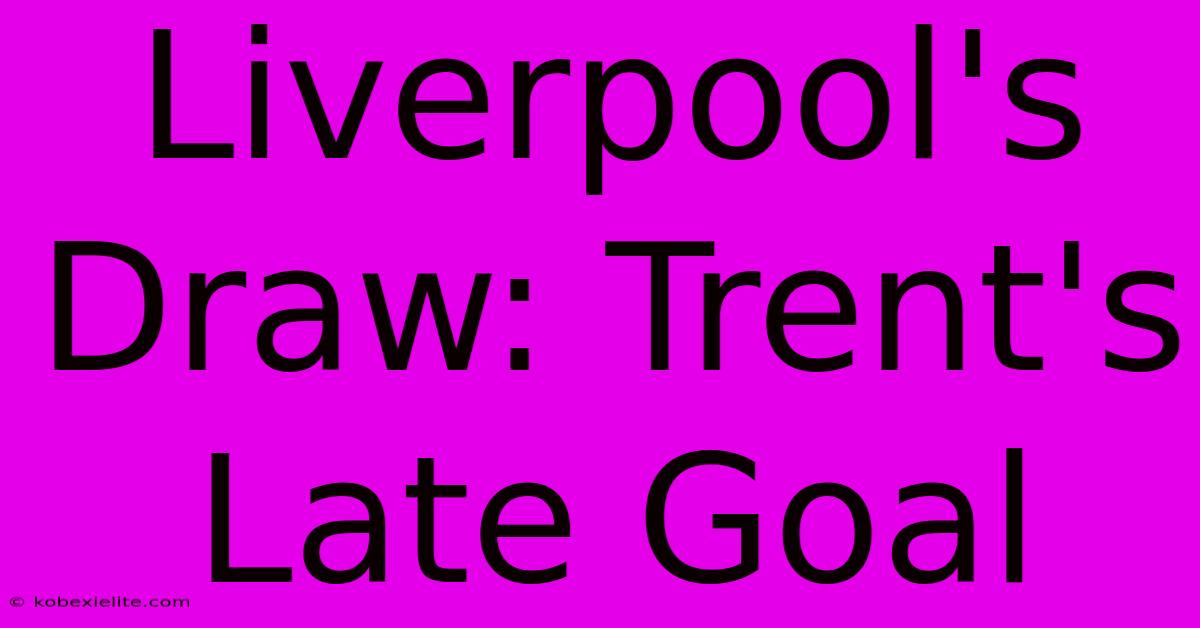Liverpool's Draw: Trent's Late Goal Liverpool's Draw: Trent's Late Goal