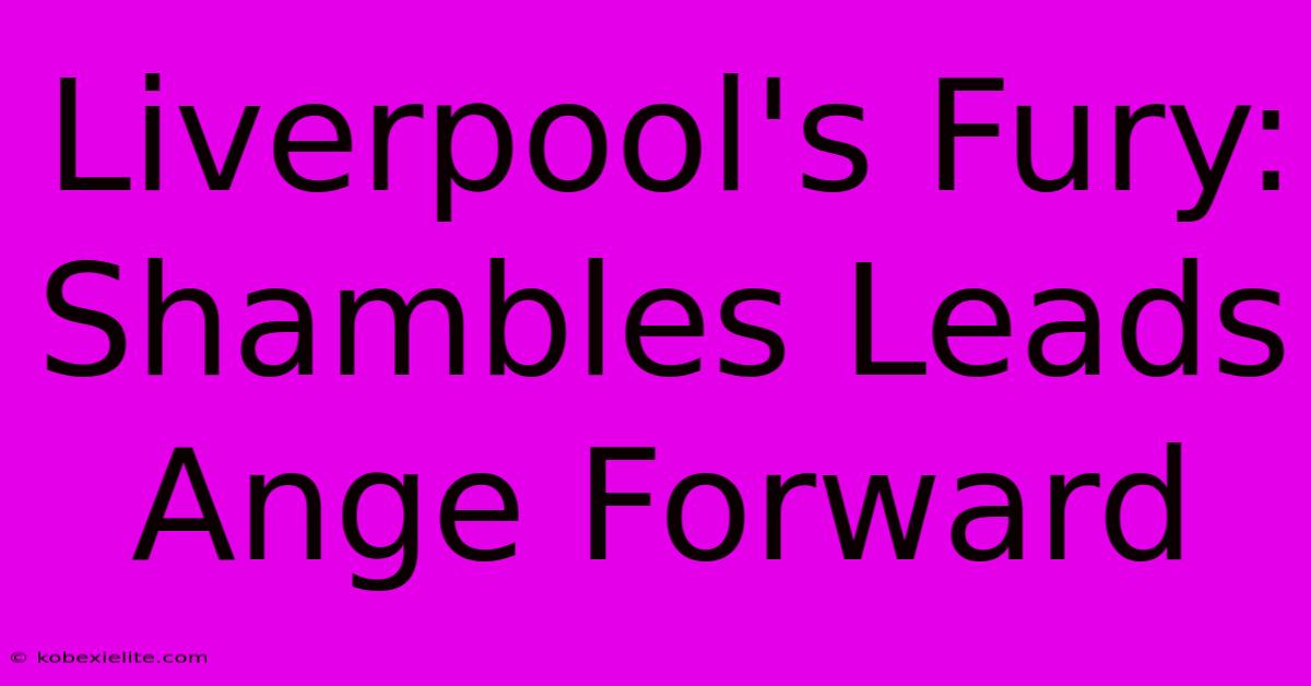 Liverpool's Fury: Shambles Leads Ange Forward