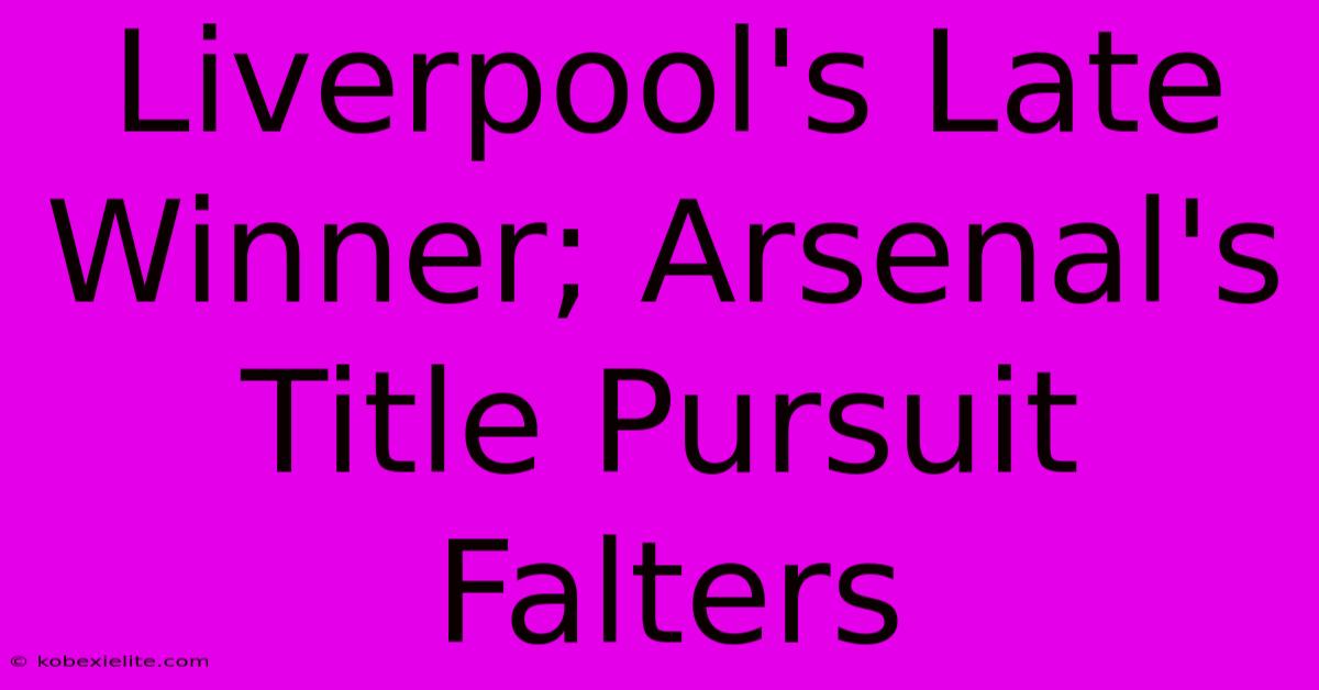 Liverpool's Late Winner; Arsenal's Title Pursuit Falters