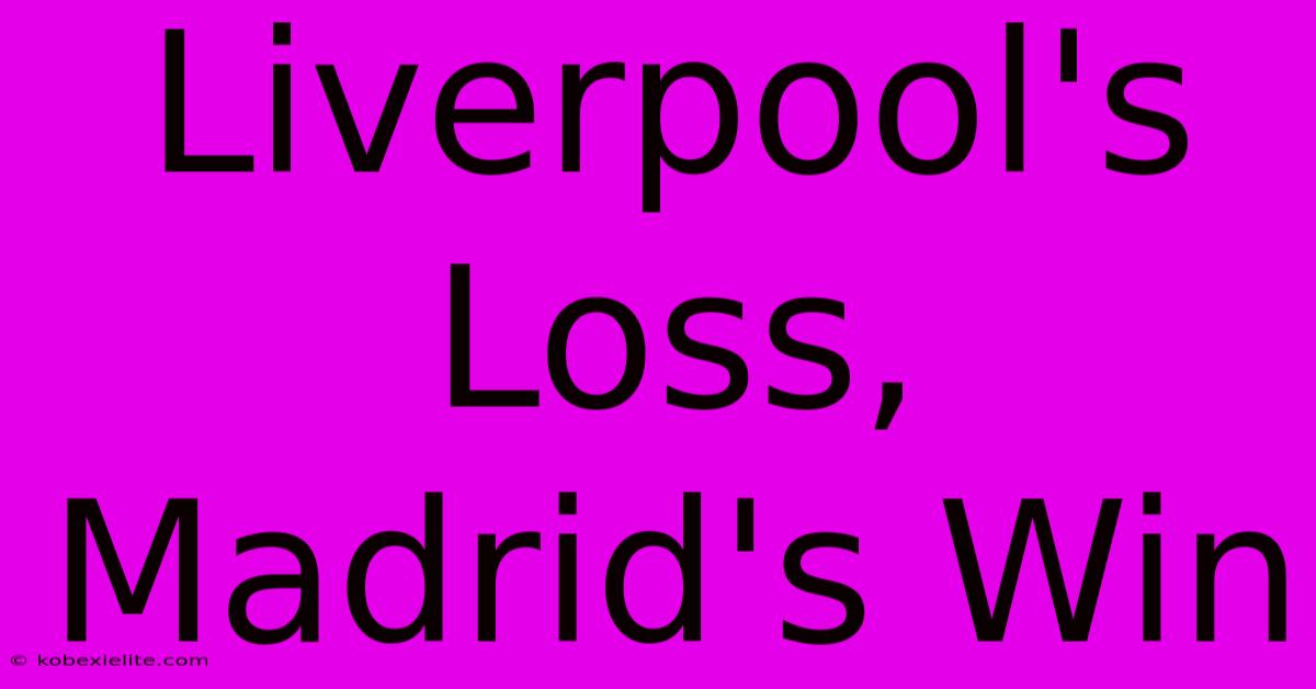 Liverpool's Loss, Madrid's Win