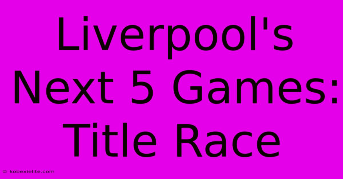 Liverpool's Next 5 Games: Title Race