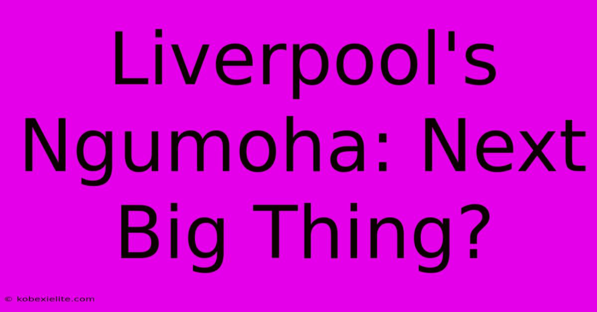 Liverpool's Ngumoha: Next Big Thing?