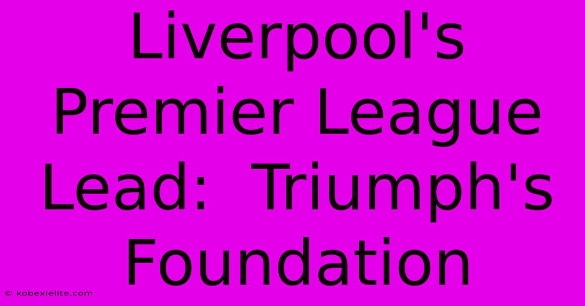 Liverpool's Premier League Lead:  Triumph's Foundation