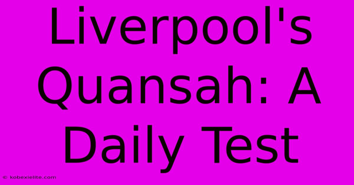 Liverpool's Quansah: A Daily Test