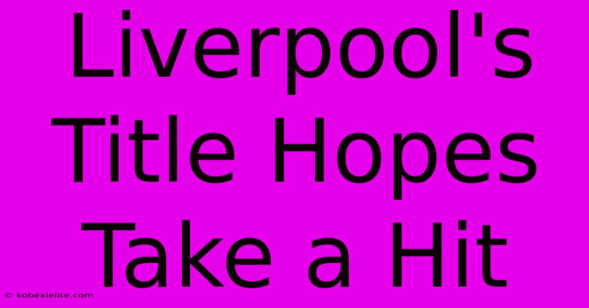 Liverpool's Title Hopes Take A Hit Liverpool's Title Hopes Take A Hit
