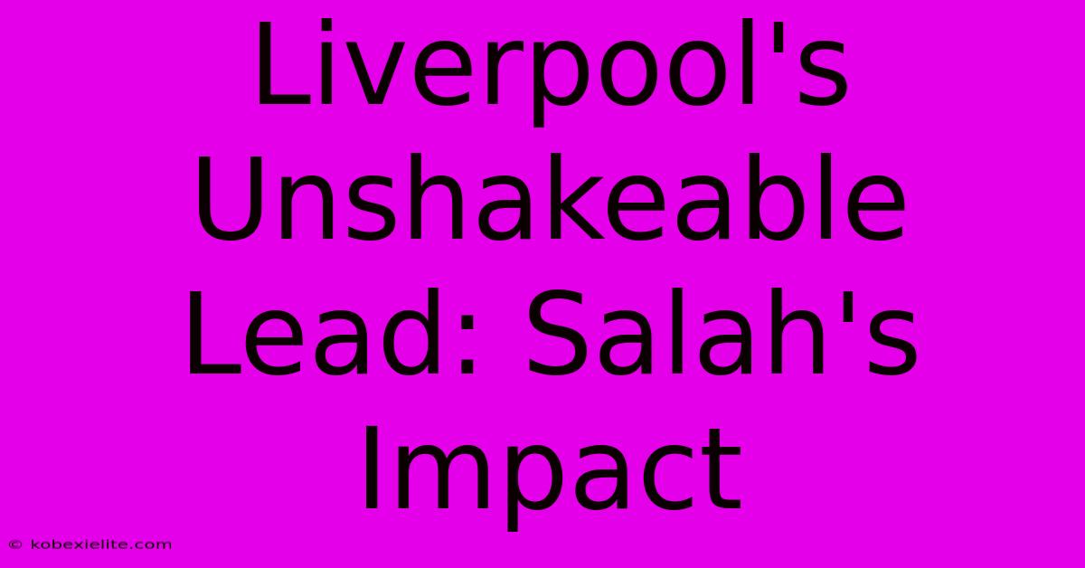 Liverpool's Unshakeable Lead: Salah's Impact