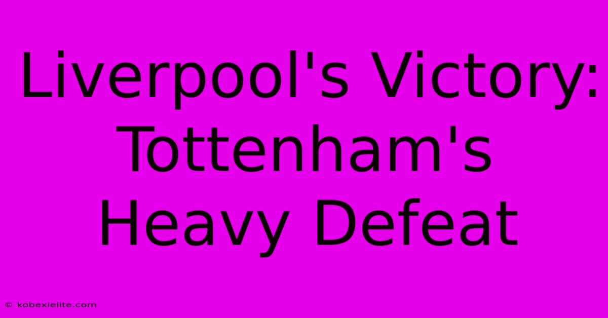 Liverpool's Victory: Tottenham's Heavy Defeat