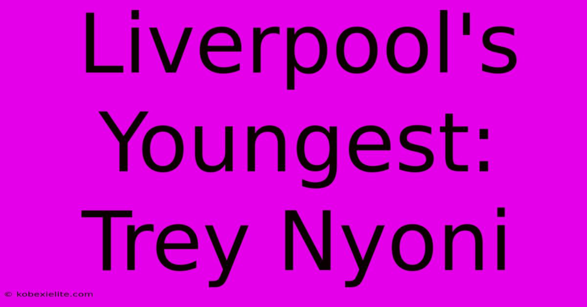 Liverpool's Youngest: Trey Nyoni